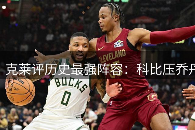 克莱评历史最强阵容：科比压乔丹 看好17勇士胜96公牛