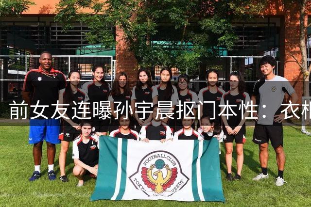 前女友连曝孙宇晨抠门本性：衣柜钱讨回却在现任面前充阔绰