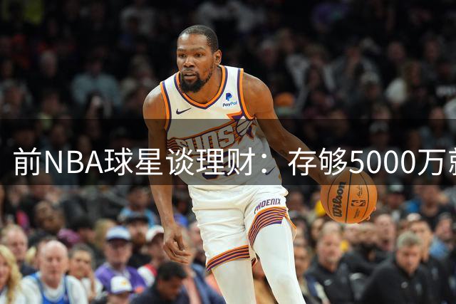 前NBA球星谈理财：存够5000万就能实现财务自由