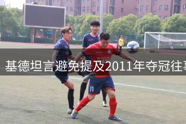 基德坦言避免提及2011年夺冠往事 称詹姆斯会主动谈起