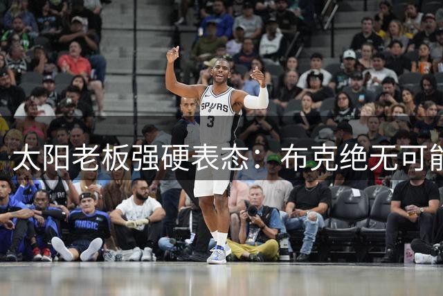太阳老板强硬表态：布克绝无可能加盟活塞