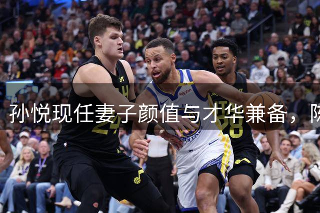 孙悦现任妻子颜值与才华兼备，陈露出局情有可原