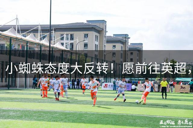 小蜘蛛态度大反转！愿前往英超，24小时内决定，阿森纳报价1.2亿