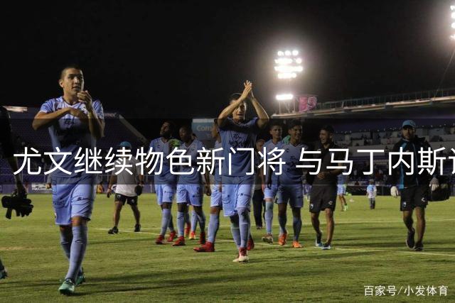 尤文继续物色新门将 与马丁内斯谈判仍处初期阶段