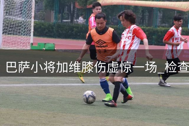 巴萨小将加维膝伤虚惊一场 检查结果优于预期
