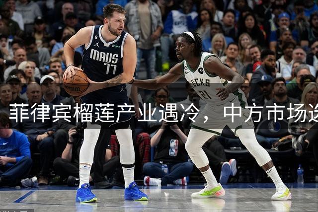 菲律宾榴莲产业遇冷，中方市场选择倒逼产业升级