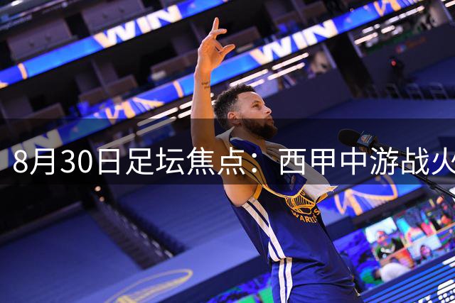 8月30日足坛焦点：西甲中游战火，葡超荷甲上演攻防对决